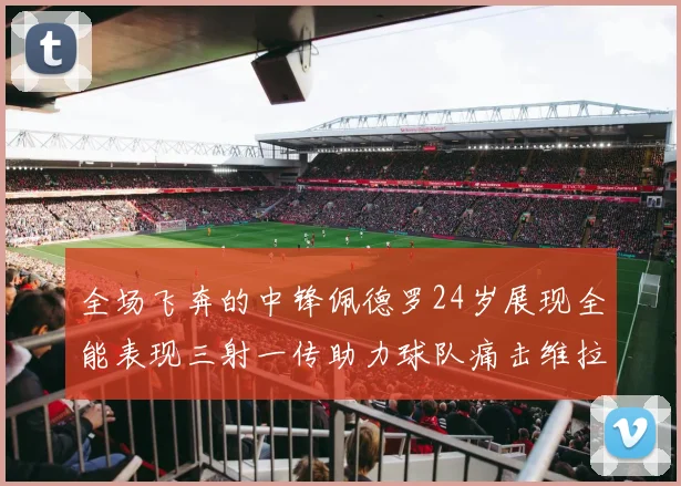 全场飞奔的中锋佩德罗24岁展现全能表现三射一传助力球队痛击维拉