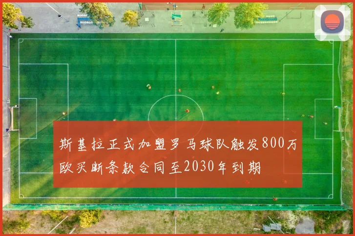 斯基拉正式加盟罗马球队触发800万欧买断条款合同至2030年到期