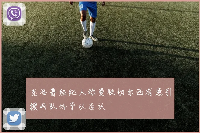 克洛普经纪人称曼联切尔西有意引援两队均予以否认
