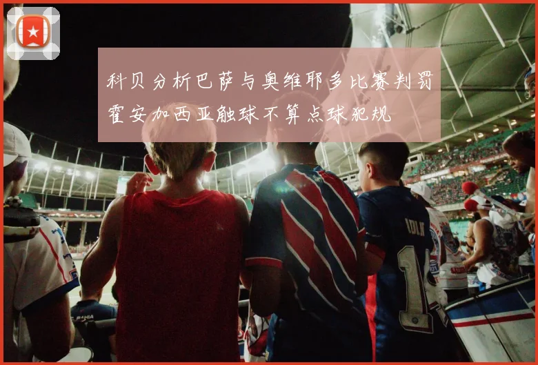 科贝分析巴萨与奥维耶多比赛判罚霍安加西亚触球不算点球犯规