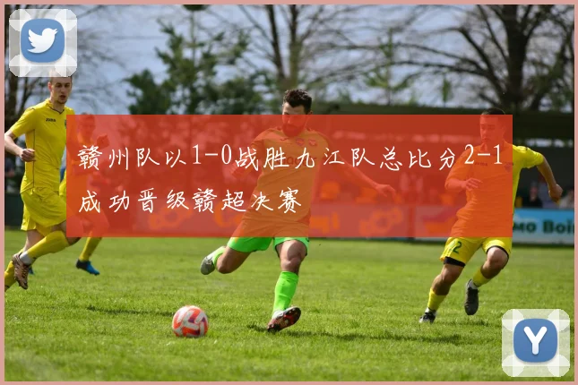 赣州队以1-0战胜九江队总比分2-1成功晋级赣超决赛