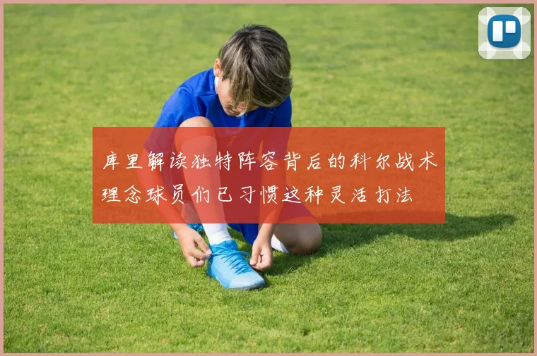 库里解读独特阵容背后的科尔战术理念球员们已习惯这种灵活打法