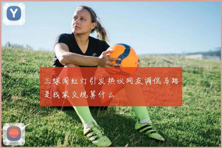 三球闯红灯引发热议网友调侃马路是我家交规算什么