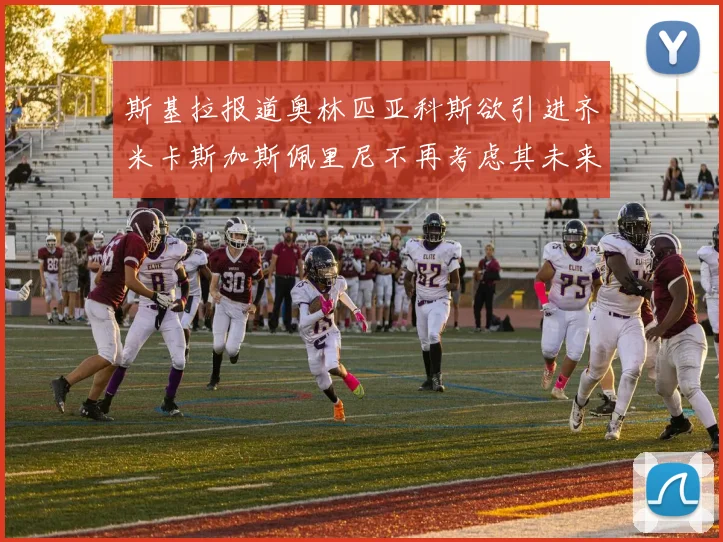 斯基拉报道奥林匹亚科斯欲引进齐米卡斯加斯佩里尼不再考虑其未来