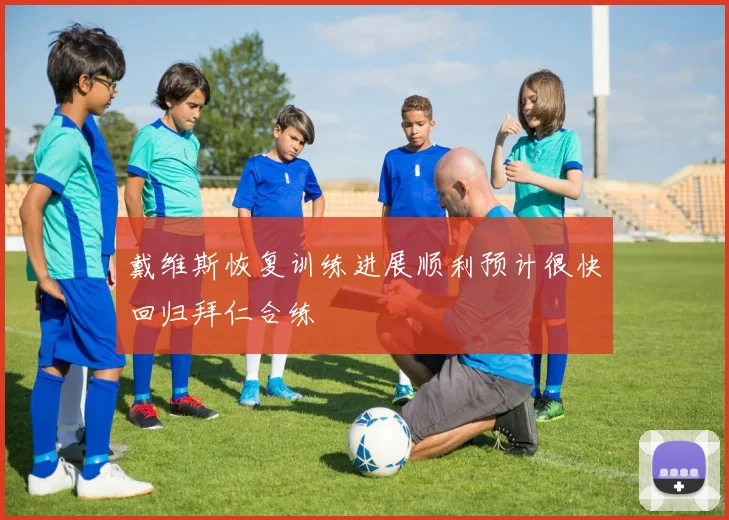 戴维斯恢复训练进展顺利预计很快回归拜仁合练