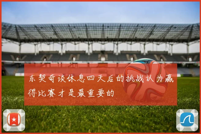 东契奇谈休息四天后的挑战认为赢得比赛才是最重要的