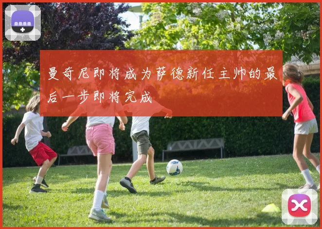 曼奇尼即将成为萨德新任主帅的最后一步即将完成