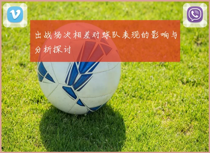 出战场次相差对球队表现的影响与分析探讨