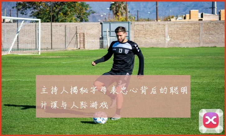 主持人揭秘字母表忠心背后的聪明计谋与人际游戏