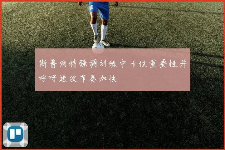 斯普利特强调训练中卡位重要性并呼吁进攻节奏加快