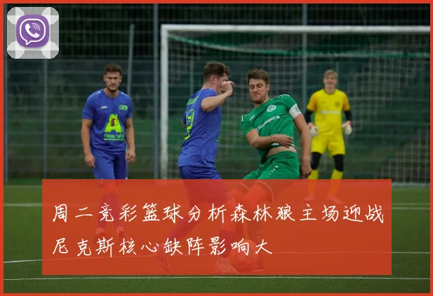 周二竞彩篮球分析森林狼主场迎战尼克斯核心缺阵影响大