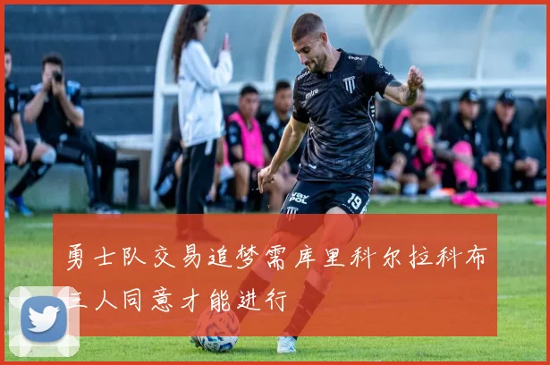 勇士队交易追梦需库里科尔拉科布三人同意才能进行