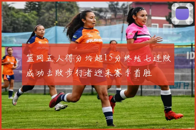 篮网五人得分均超15分终结七连败成功击败步行者迎来赛季首胜